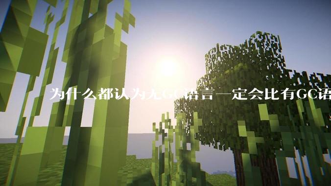 为什么都认为无GC语言一定会比有GC语言要快？
