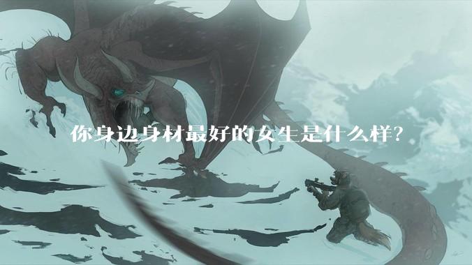 你身边身材最好的女生是什么样？