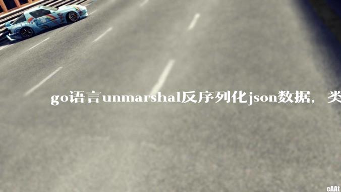go语言unmarshal反序列化json数据，类型不确定怎么办？