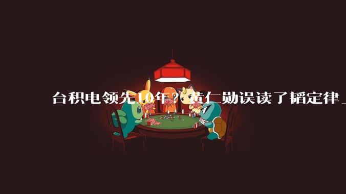 台积电领先10年？黄仁勋误读了韬定律_die_逻辑_华为