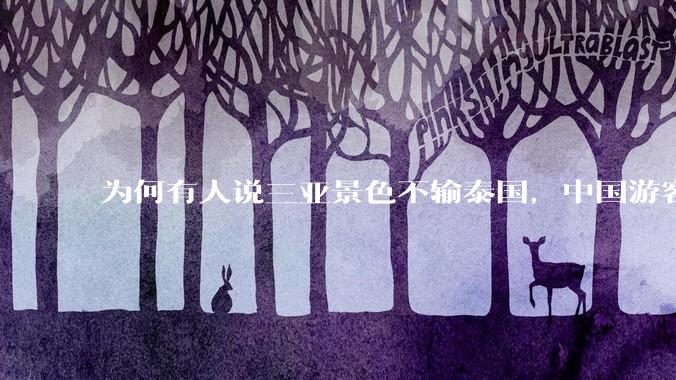 为何有人说三亚景色不输泰国，中国游客却更爱去泰国？