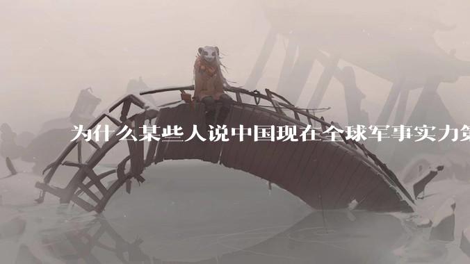 为什么某些人说中国现在全球军事实力第一，但包括中国人在内很多人不认可？