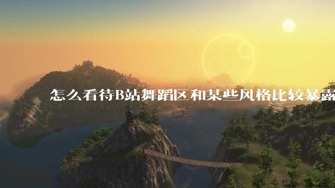 怎么看待B站舞蹈区和某些风格比较暴露的up？