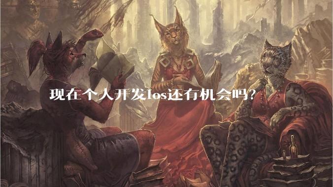现在个人开发ios还有机会吗？